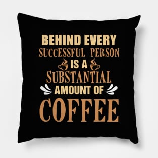 Behind Every Successful Person is a Substantial Amount Of Coffee Pillow