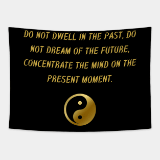 Do Not Dwell In The Past. Do Not Dream of The Future, Concentrate The Mind On The Present Moment. Tapestry