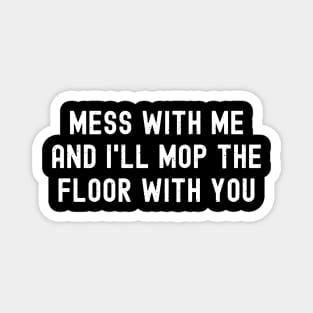 Mess with me, and I'll mop the floor with you Magnet