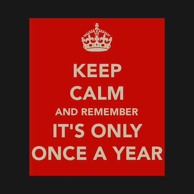 Keep Calm It's Only Once A Year by robsteadman