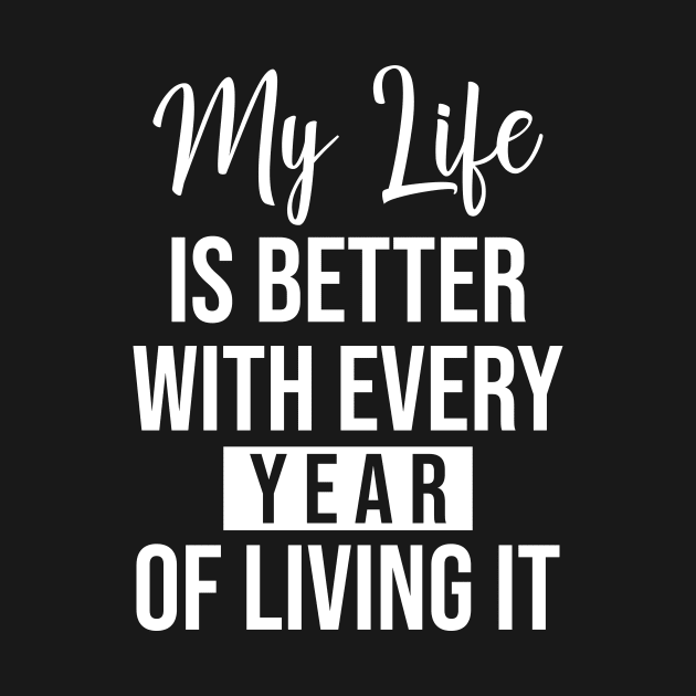 My life is better with every year of living it by potatonamotivation