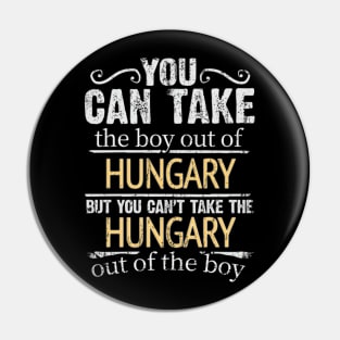 You Can Take The Boy Out Of Hungary But You Cant Take The Hungary Out Of The Boy - Gift for Hungarian With Roots From Hungary Pin