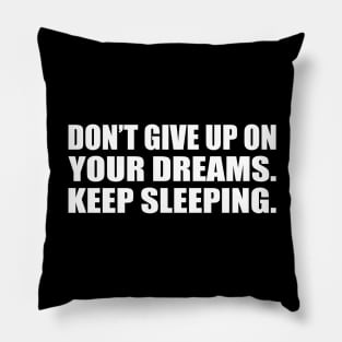 Don’t give up on your dreams. keep sleeping Pillow