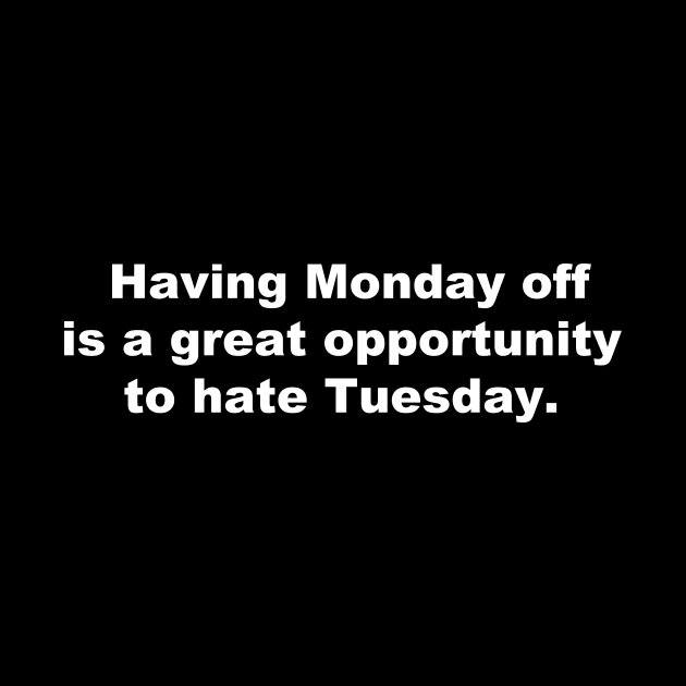 Having Monday off is a great opportunity to hate Tuesday. by AviToys