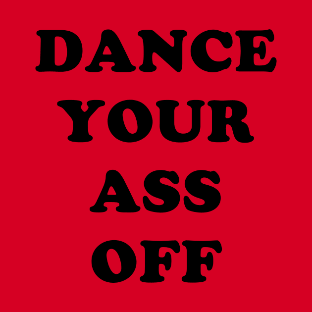 Dance Your Ass Off by dumbshirts