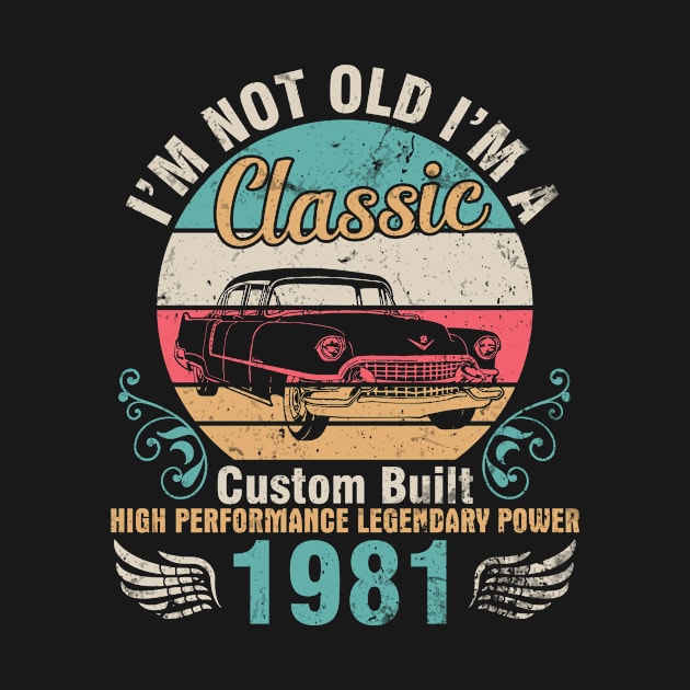 I'm Not Old I'm A Classic Custom Built High Performance Legendary Power 1981 Birthday 41 Years Old by DainaMotteut