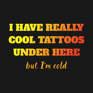 I have really cool tattoos under here but I'm cold T-Shirt