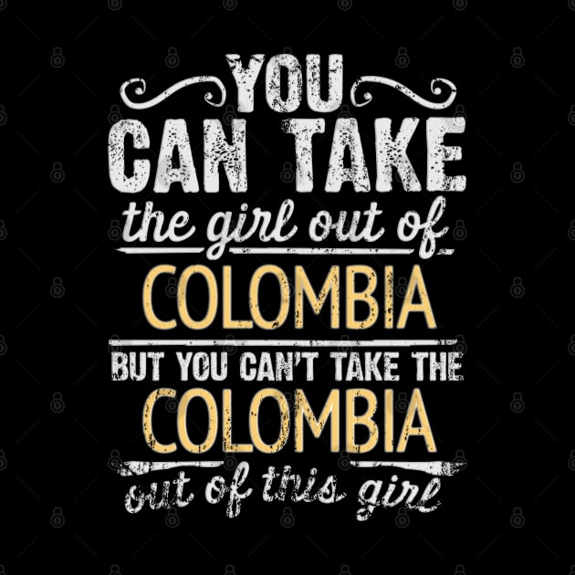 You Can Take The Girl Out Of Colombia But You Cant Take The Colombia Out Of The Girl Design - Gift for Colombian With Colombia Roots by Country Flags