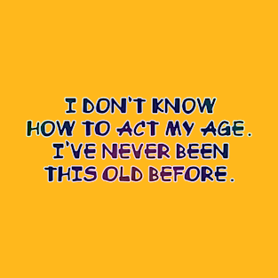 I don't know how to act my age T-Shirt