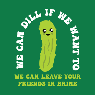 Funny Pickle We Can Dill We Can Leave Your Friends In Brine T-Shirt