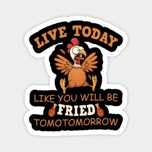 Live today like you are getting fried tomorrow chicken Magnet