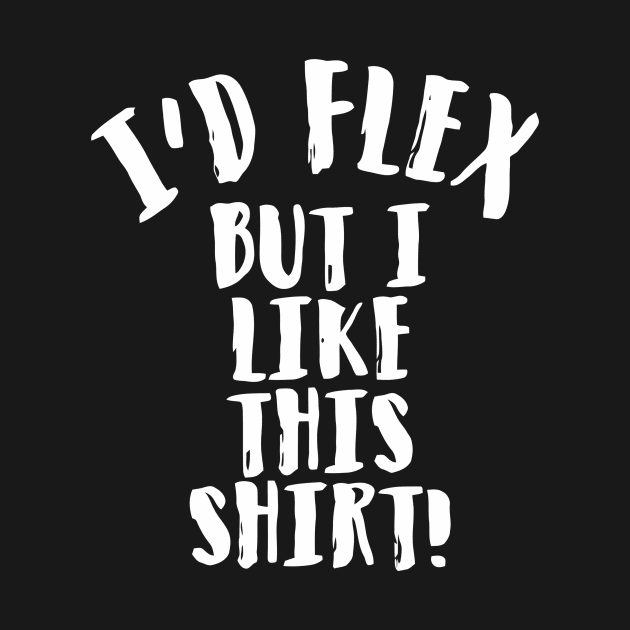 I'd Flex But I Like This Shirt by Ramateeshop