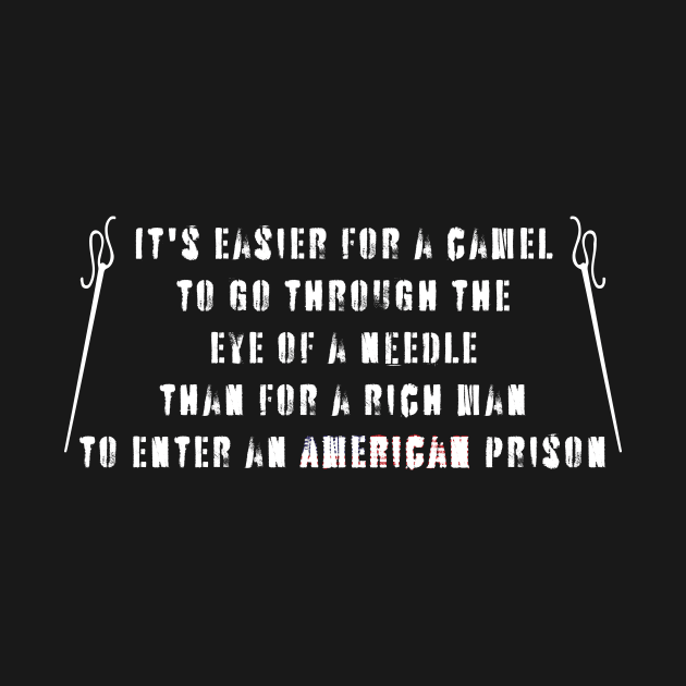 It is easier for a camel to go through the eye of a needle than for a rich man to enter an American prison by Gregorous Design