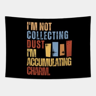 I'm Not Collecting Dust; I'm Accumulating Charm. Tapestry