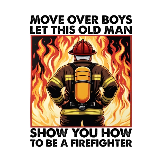 Move Over Boys Let This Old Man Show You Firefighter by cyryley