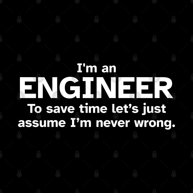 I'm an Engineer to save time let's just assume I'm never wrong - Funny Gift Idea for Engineers by Zen Cosmos Official