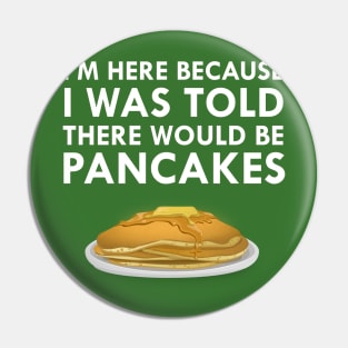 I'm Here Because I Was Told There Would Be Pancakes Pin