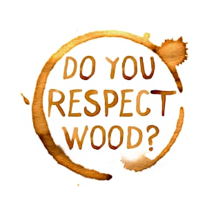 Do You Respect Wood? T-Shirt