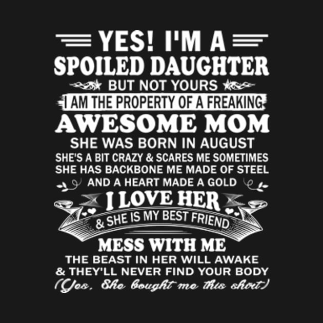 Yes! I'm a Spoiled Daughter But not Yours I am the property of a Freaking Awesome mom She was born in August by Hanh05
