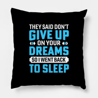 they said don't give up on your dreams so i went back to sleep Pillow