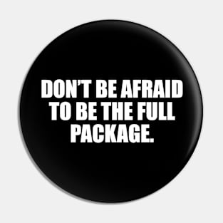 Don’t be afraid to be the full package Pin