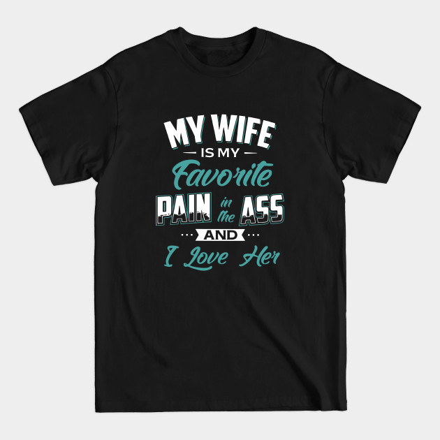 My Wife Is My Favorite Pain In The Ass And I Love Her Wife - Wife - T-Shirt My Wife Is My Favorite Pain In The Ass And I Love Her Wife - Wife - T-Shirt