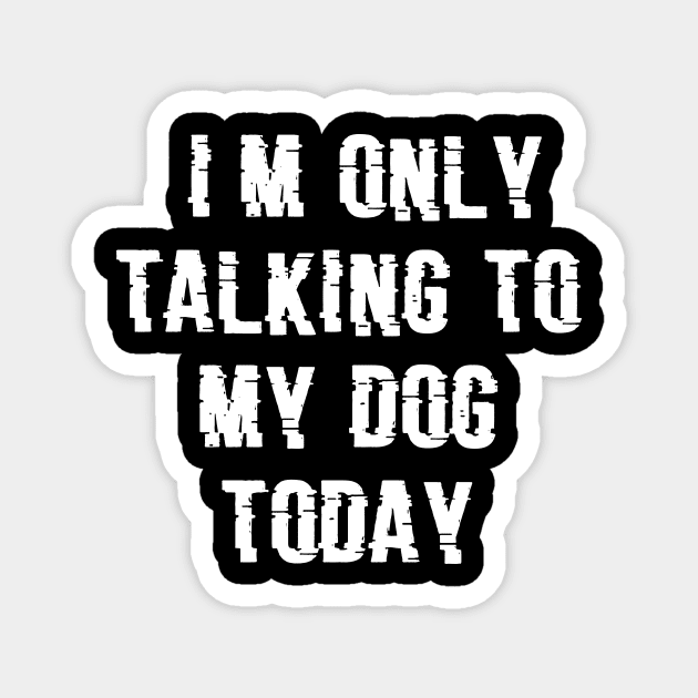 I'm Only Talking to My Dog Today, Glitch type, Funny Dog Lovers Novelty Cool Magnet by admeral