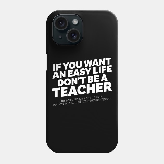 If You Want An Easy Life Don't Be A Teacher Phone Case by thingsandthings