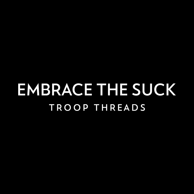 TROOPTHREADS EMBRACE THE SUCK by TROOP THREADS