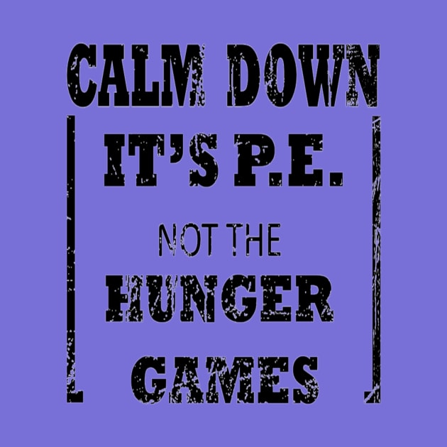 Calm Down It's P.E. Not The Hunger Games Gift by Jozka