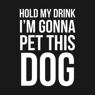 Hold My Drink I'm Gonna Pet This Dog T-Shirt