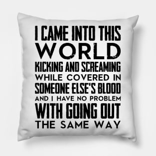 I came into this world kicking and screaming while covered in someone else's blood and I have no problem with going out the same way (black) Pillow