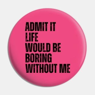 Admit It Life Would Be Boring Without Me Pin