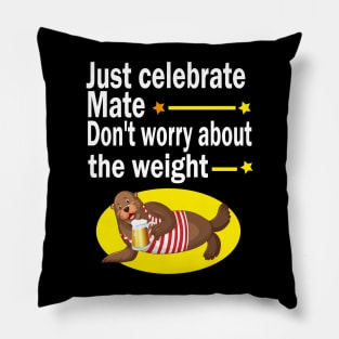 Just celebrate mate, don't worry about the weight Pillow
