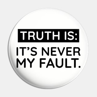 Truth is: It's never my fault Pin