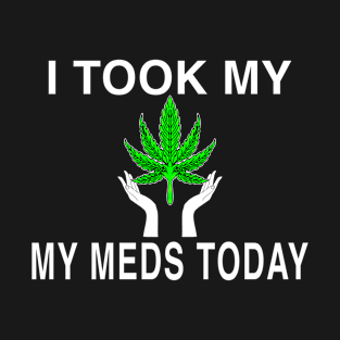 I Took My Meds Today Marijuana Funny Weed Cannabis Sayings T-Shirt