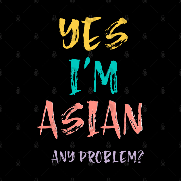 Yes I'm Asian, Any Problem by Heartfeltarts