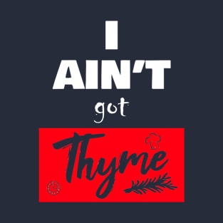 i ain't got thyme T-Shirt