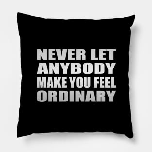 Never let anybody make you feel ordinary Pillow