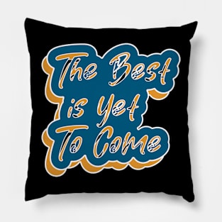 The Best Is Yet To Come Pillow