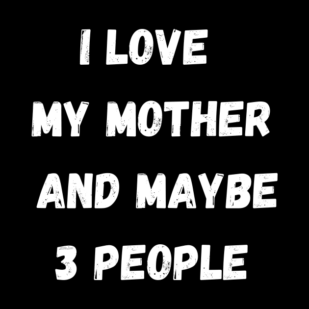 I LOVE MY MOTHER AND MAYBE 3 PEOPLE by Giftadism