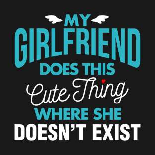 My Girlfriend Does This Cute Thing Where She Doesn't Exist T-Shirt