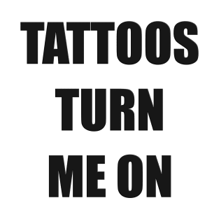 Tattoos Turn Me On (Black) T-Shirt