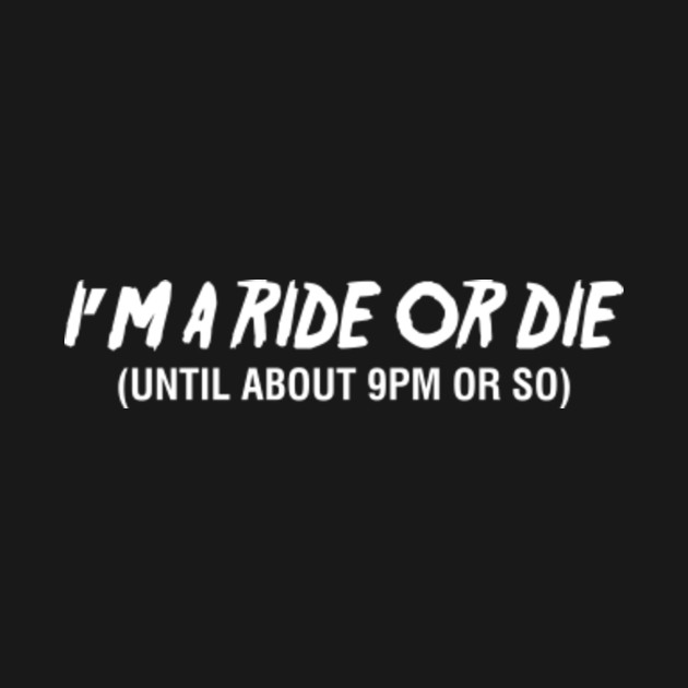 Im A Ride Or Die Until About 9pm Or So Shirt Ride Or Die Kids