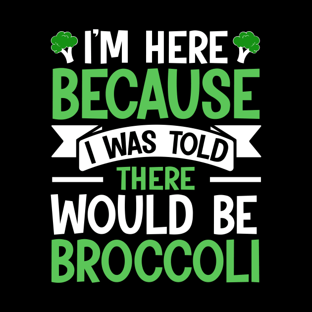 I'm here because I was told There would be Broccoli by TheDesignDepot