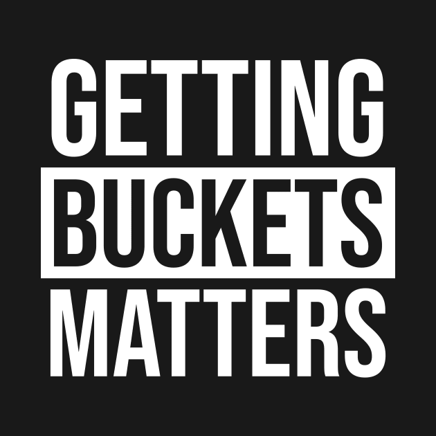 Basketball Lovers Getting Buckets Matter by BucketsCulture