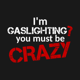 I'm gaslighting? You must be Crazy (White Text) T-Shirt