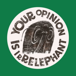 YOUR OPINION IS IRRELEPHANT T-Shirt