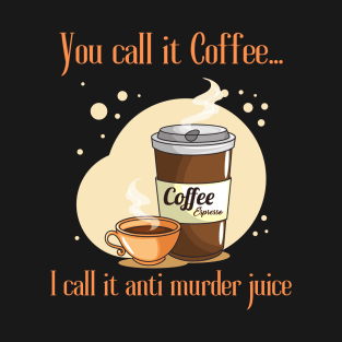 You Call It Coffee.... I Call It Anti Murder Juice T-Shirt