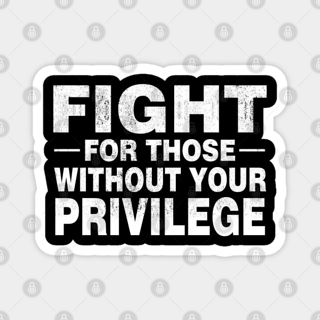 Fight For Those Without Your Privilege Social Justice T-Shirt Civil Rights Magnet by Otis Patrick